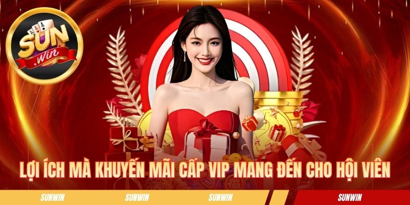 Khuyến Mãi Cấp Vip Sunwin - Tips Nâng Hạng Nhận Thưởng Lớn Lợi ích mà khuyến mãi cấp VIP mang đến cho hội viên